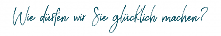 Wie dürfen wir Sie glücklich machen?